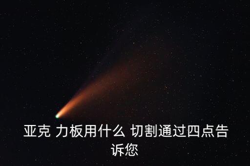 亞克 力板用什么 切割通過四點告訴您